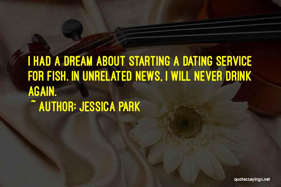 Jessica Park Quotes: I Had A Dream About Starting A Dating Service For Fish. In Unrelated News, I Will Never Drink Again.