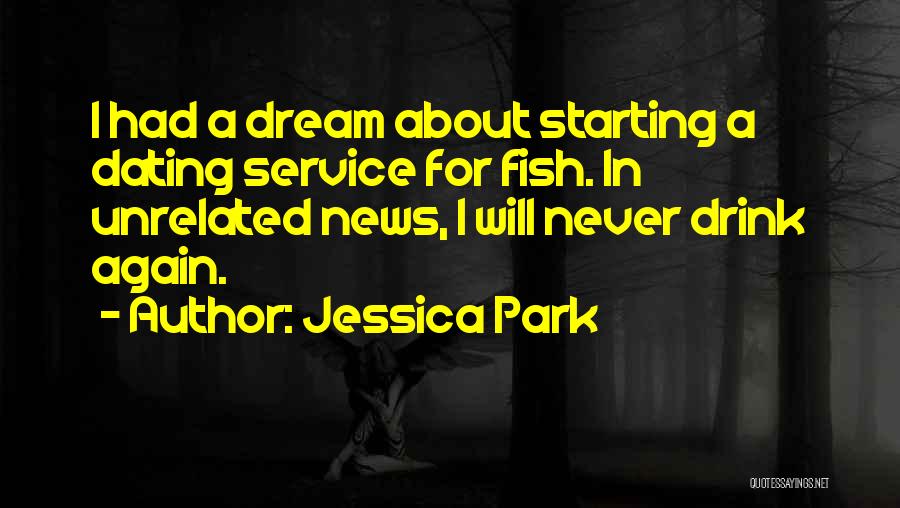 Jessica Park Quotes: I Had A Dream About Starting A Dating Service For Fish. In Unrelated News, I Will Never Drink Again.