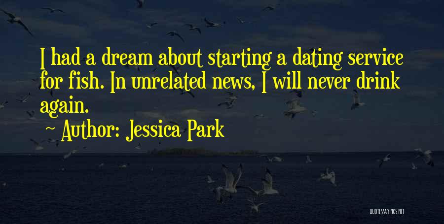 Jessica Park Quotes: I Had A Dream About Starting A Dating Service For Fish. In Unrelated News, I Will Never Drink Again.