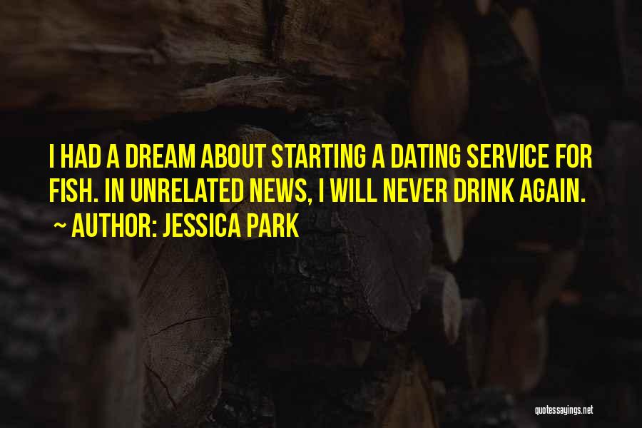 Jessica Park Quotes: I Had A Dream About Starting A Dating Service For Fish. In Unrelated News, I Will Never Drink Again.