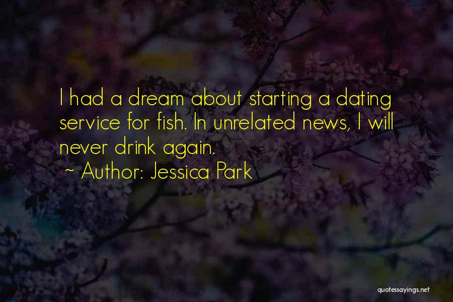 Jessica Park Quotes: I Had A Dream About Starting A Dating Service For Fish. In Unrelated News, I Will Never Drink Again.