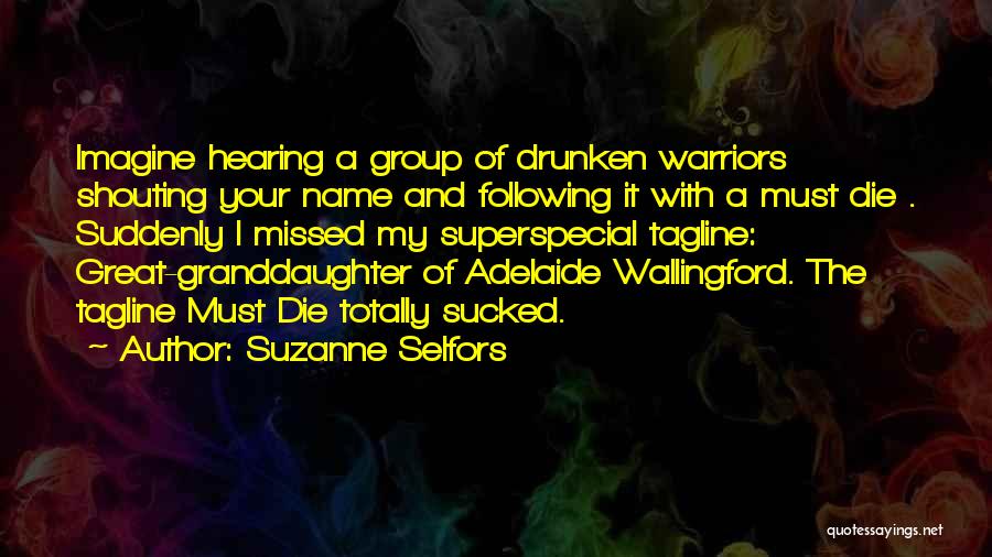 Suzanne Selfors Quotes: Imagine Hearing A Group Of Drunken Warriors Shouting Your Name And Following It With A Must Die . Suddenly I