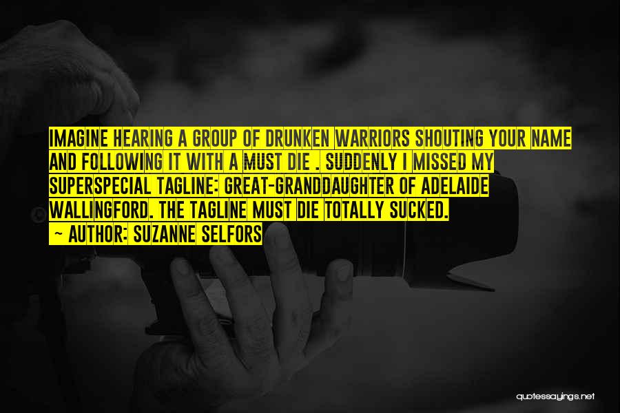 Suzanne Selfors Quotes: Imagine Hearing A Group Of Drunken Warriors Shouting Your Name And Following It With A Must Die . Suddenly I