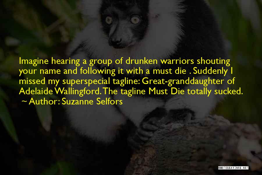Suzanne Selfors Quotes: Imagine Hearing A Group Of Drunken Warriors Shouting Your Name And Following It With A Must Die . Suddenly I
