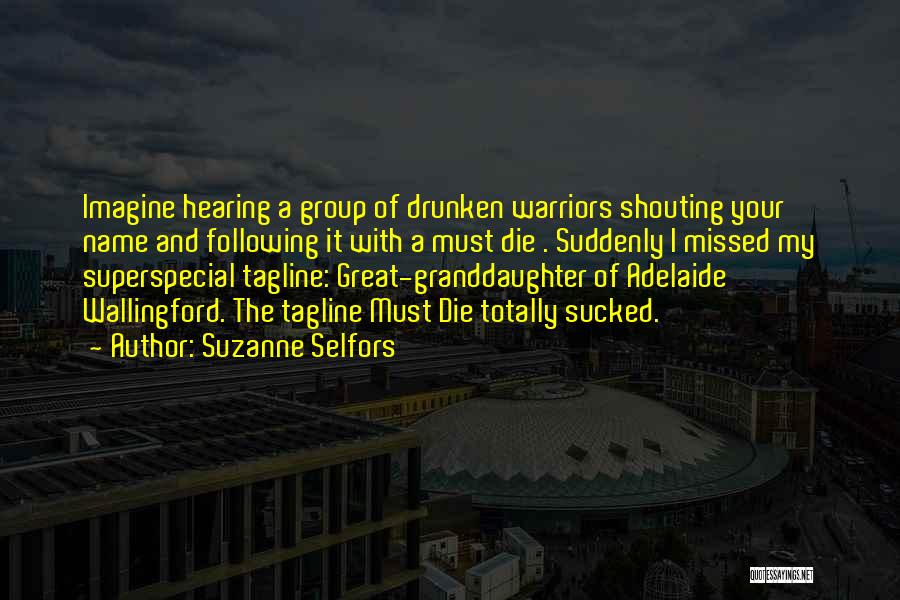 Suzanne Selfors Quotes: Imagine Hearing A Group Of Drunken Warriors Shouting Your Name And Following It With A Must Die . Suddenly I