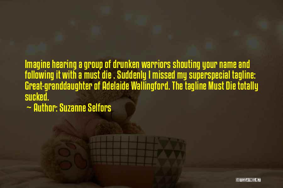 Suzanne Selfors Quotes: Imagine Hearing A Group Of Drunken Warriors Shouting Your Name And Following It With A Must Die . Suddenly I