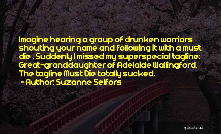 Suzanne Selfors Quotes: Imagine Hearing A Group Of Drunken Warriors Shouting Your Name And Following It With A Must Die . Suddenly I