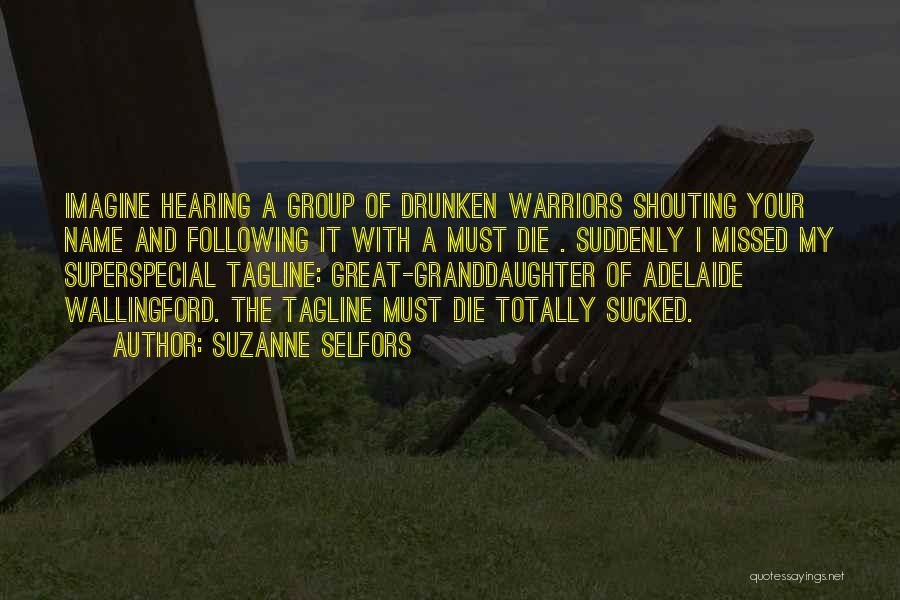 Suzanne Selfors Quotes: Imagine Hearing A Group Of Drunken Warriors Shouting Your Name And Following It With A Must Die . Suddenly I