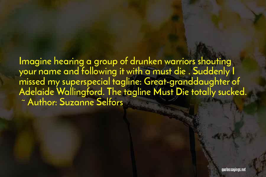 Suzanne Selfors Quotes: Imagine Hearing A Group Of Drunken Warriors Shouting Your Name And Following It With A Must Die . Suddenly I