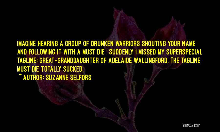 Suzanne Selfors Quotes: Imagine Hearing A Group Of Drunken Warriors Shouting Your Name And Following It With A Must Die . Suddenly I
