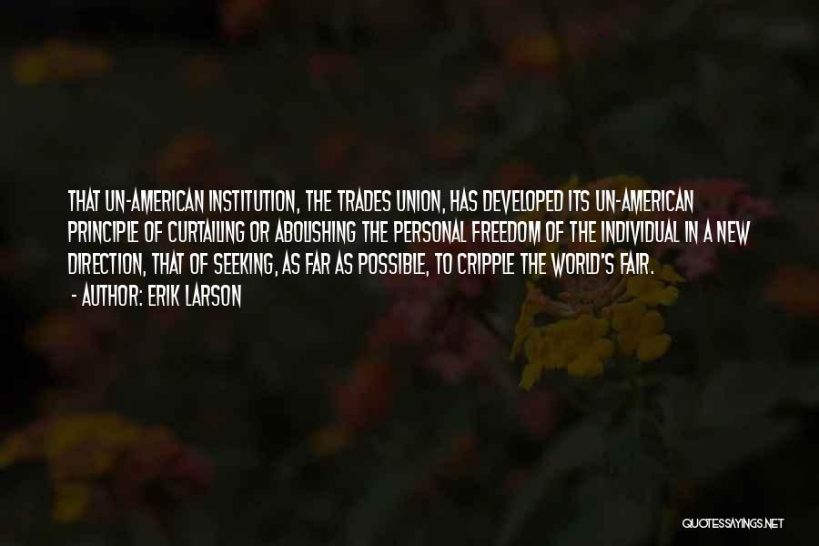 Erik Larson Quotes: That Un-american Institution, The Trades Union, Has Developed Its Un-american Principle Of Curtailing Or Abolishing The Personal Freedom Of The