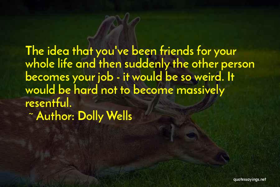 Dolly Wells Quotes: The Idea That You've Been Friends For Your Whole Life And Then Suddenly The Other Person Becomes Your Job -