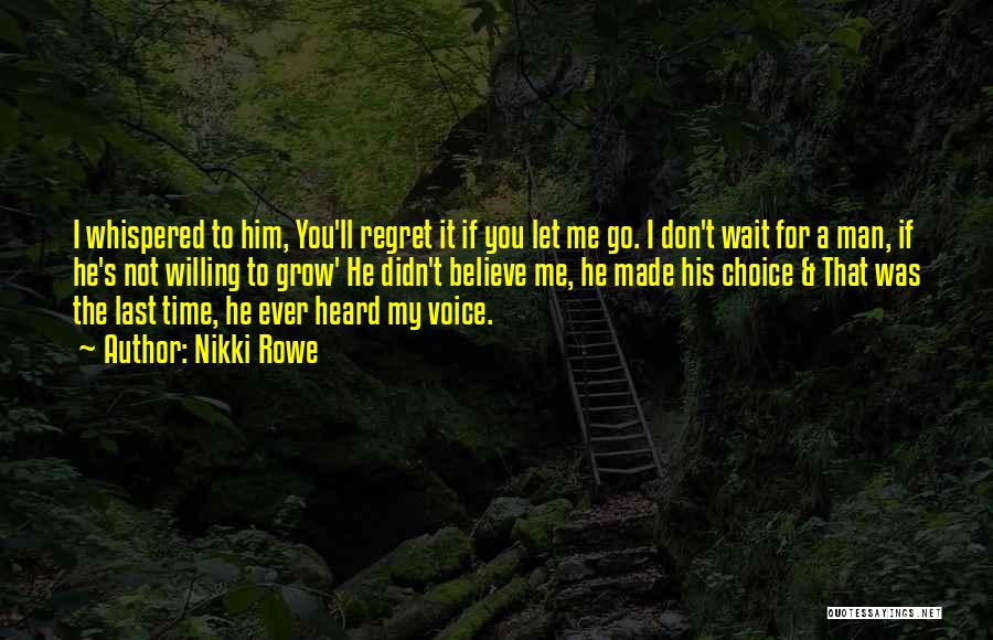 Nikki Rowe Quotes: I Whispered To Him, You'll Regret It If You Let Me Go. I Don't Wait For A Man, If He's