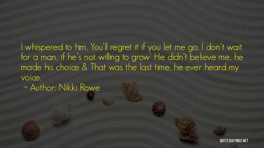 Nikki Rowe Quotes: I Whispered To Him, You'll Regret It If You Let Me Go. I Don't Wait For A Man, If He's