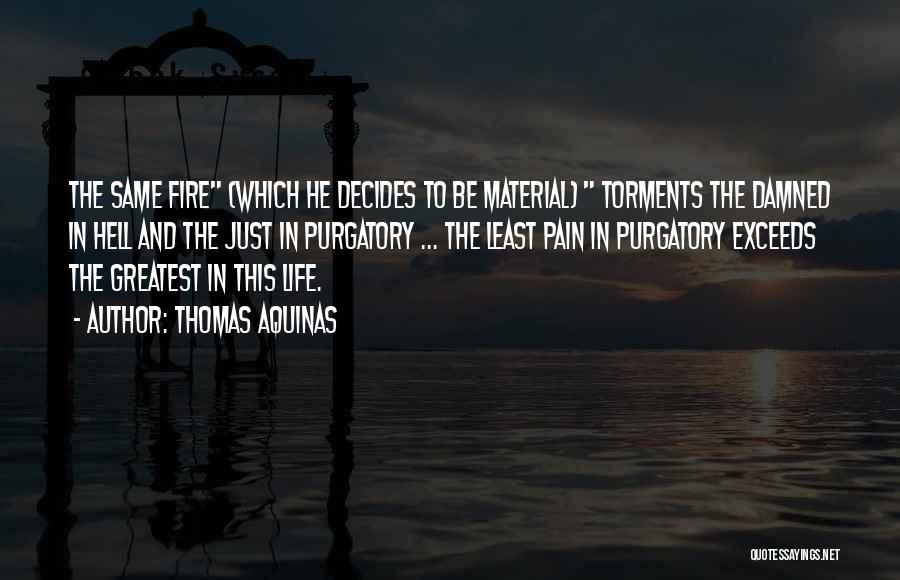 Thomas Aquinas Quotes: The Same Fire (which He Decides To Be Material) Torments The Damned In Hell And The Just In Purgatory ...