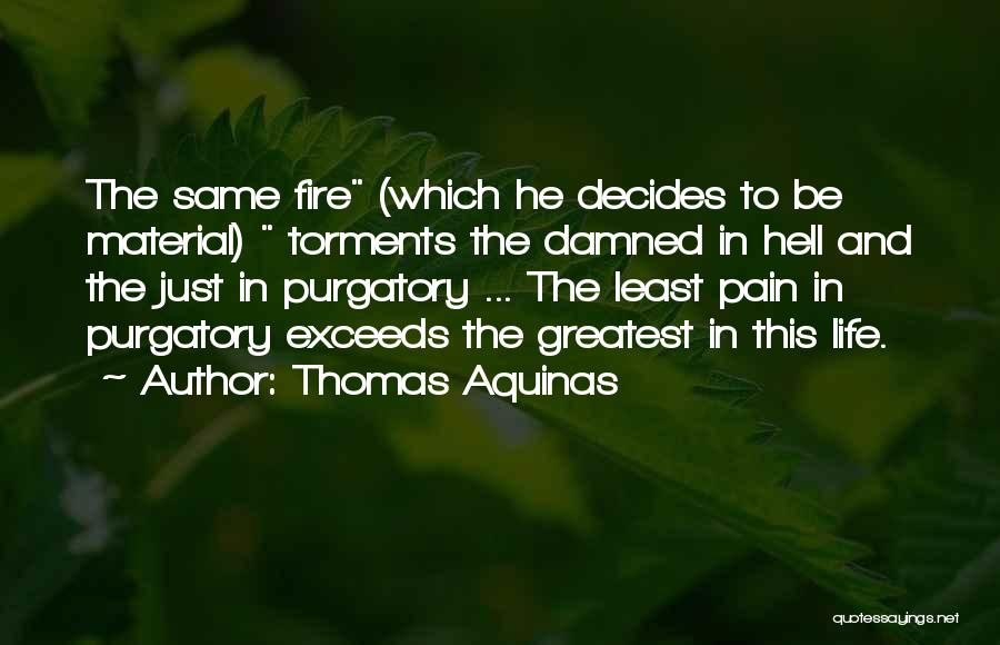 Thomas Aquinas Quotes: The Same Fire (which He Decides To Be Material) Torments The Damned In Hell And The Just In Purgatory ...