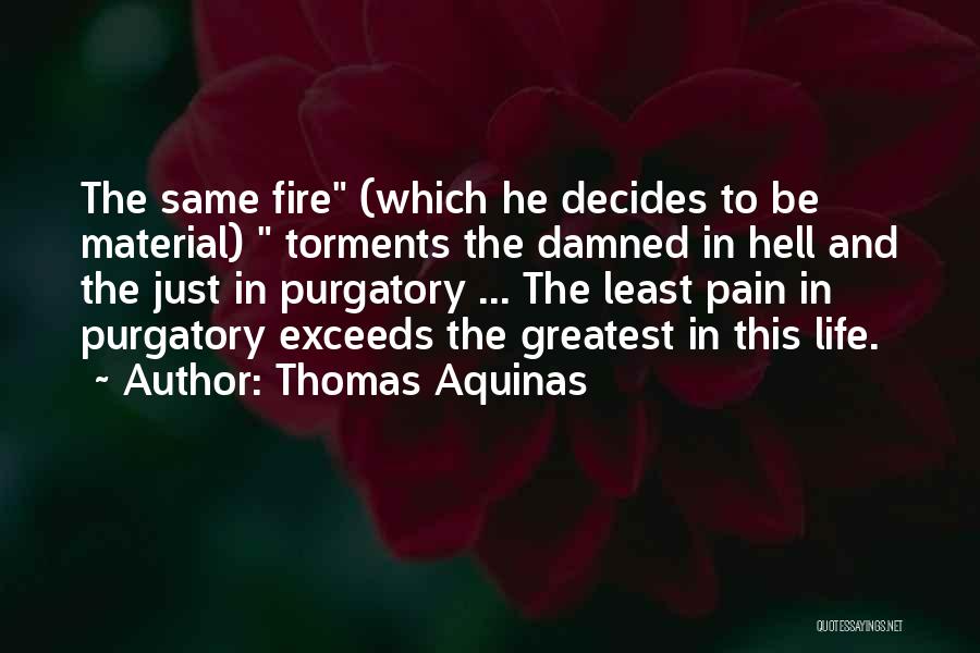 Thomas Aquinas Quotes: The Same Fire (which He Decides To Be Material) Torments The Damned In Hell And The Just In Purgatory ...