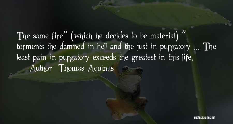 Thomas Aquinas Quotes: The Same Fire (which He Decides To Be Material) Torments The Damned In Hell And The Just In Purgatory ...