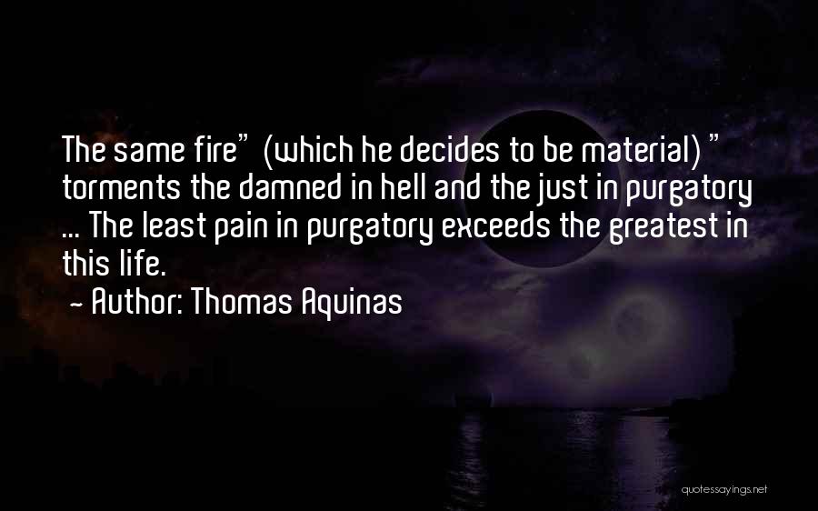 Thomas Aquinas Quotes: The Same Fire (which He Decides To Be Material) Torments The Damned In Hell And The Just In Purgatory ...