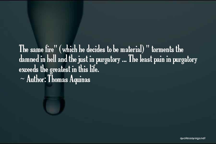 Thomas Aquinas Quotes: The Same Fire (which He Decides To Be Material) Torments The Damned In Hell And The Just In Purgatory ...