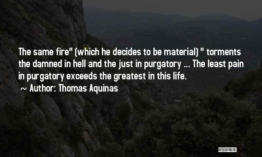 Thomas Aquinas Quotes: The Same Fire (which He Decides To Be Material) Torments The Damned In Hell And The Just In Purgatory ...