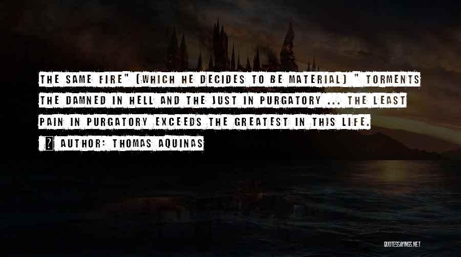 Thomas Aquinas Quotes: The Same Fire (which He Decides To Be Material) Torments The Damned In Hell And The Just In Purgatory ...