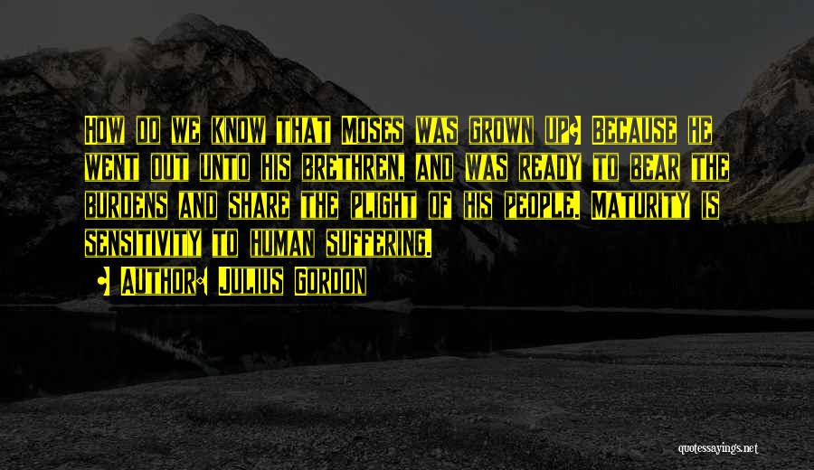 Julius Gordon Quotes: How Do We Know That Moses Was Grown Up? Because He Went Out Unto His Brethren, And Was Ready To