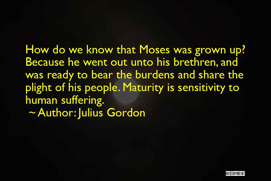 Julius Gordon Quotes: How Do We Know That Moses Was Grown Up? Because He Went Out Unto His Brethren, And Was Ready To