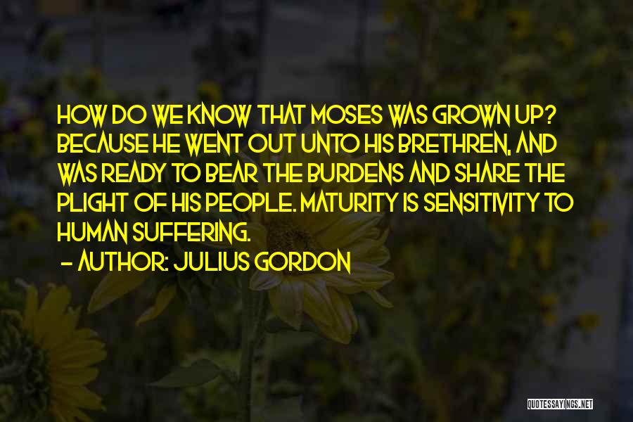 Julius Gordon Quotes: How Do We Know That Moses Was Grown Up? Because He Went Out Unto His Brethren, And Was Ready To