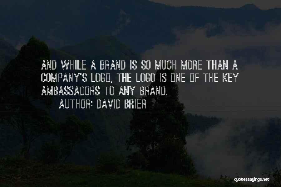 David Brier Quotes: And While A Brand Is So Much More Than A Company's Logo, The Logo Is One Of The Key Ambassadors