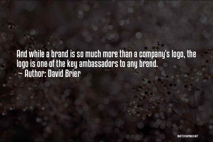 David Brier Quotes: And While A Brand Is So Much More Than A Company's Logo, The Logo Is One Of The Key Ambassadors