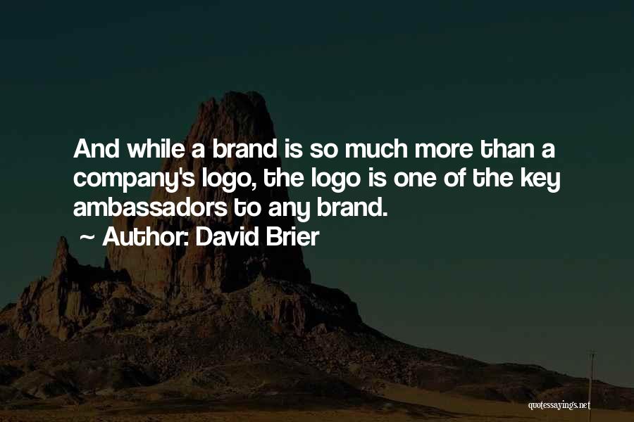 David Brier Quotes: And While A Brand Is So Much More Than A Company's Logo, The Logo Is One Of The Key Ambassadors