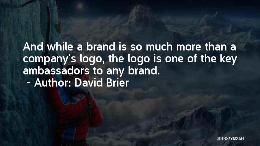 David Brier Quotes: And While A Brand Is So Much More Than A Company's Logo, The Logo Is One Of The Key Ambassadors