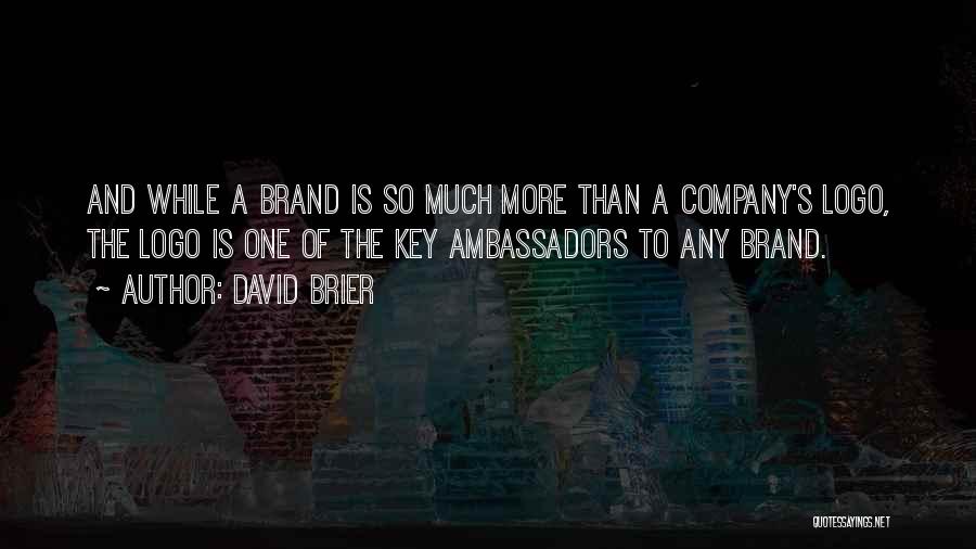 David Brier Quotes: And While A Brand Is So Much More Than A Company's Logo, The Logo Is One Of The Key Ambassadors