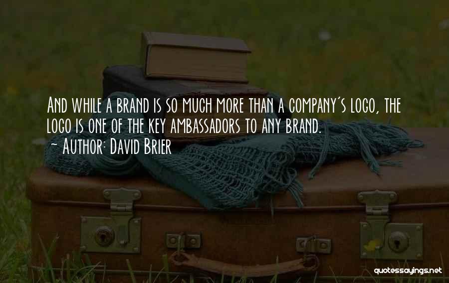 David Brier Quotes: And While A Brand Is So Much More Than A Company's Logo, The Logo Is One Of The Key Ambassadors