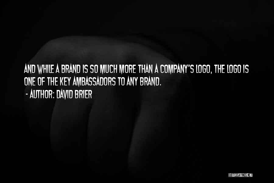 David Brier Quotes: And While A Brand Is So Much More Than A Company's Logo, The Logo Is One Of The Key Ambassadors