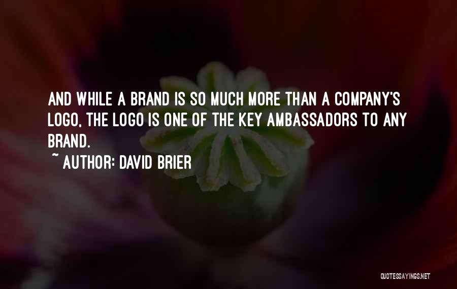 David Brier Quotes: And While A Brand Is So Much More Than A Company's Logo, The Logo Is One Of The Key Ambassadors