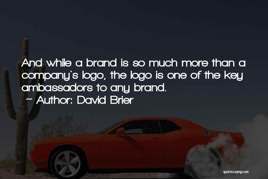 David Brier Quotes: And While A Brand Is So Much More Than A Company's Logo, The Logo Is One Of The Key Ambassadors