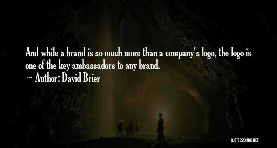 David Brier Quotes: And While A Brand Is So Much More Than A Company's Logo, The Logo Is One Of The Key Ambassadors