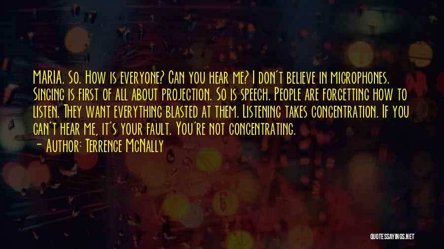 Terrence McNally Quotes: Maria. So. How Is Everyone? Can You Hear Me? I Don't Believe In Microphones. Singing Is First Of All About