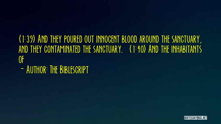 The Biblescript Quotes: {1:39} And They Poured Out Innocent Blood Around The Sanctuary, And They Contaminated The Sanctuary. {1:40} And The Inhabitants Of