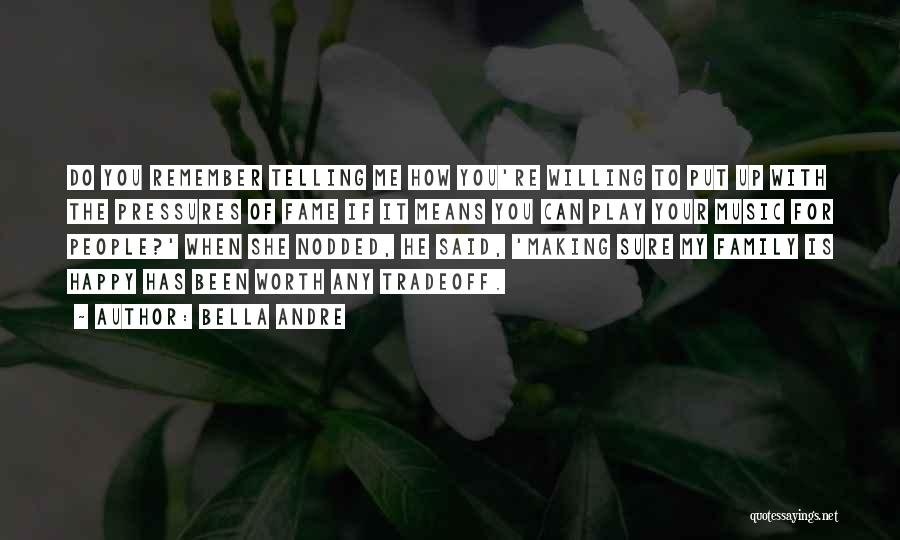 Bella Andre Quotes: Do You Remember Telling Me How You're Willing To Put Up With The Pressures Of Fame If It Means You