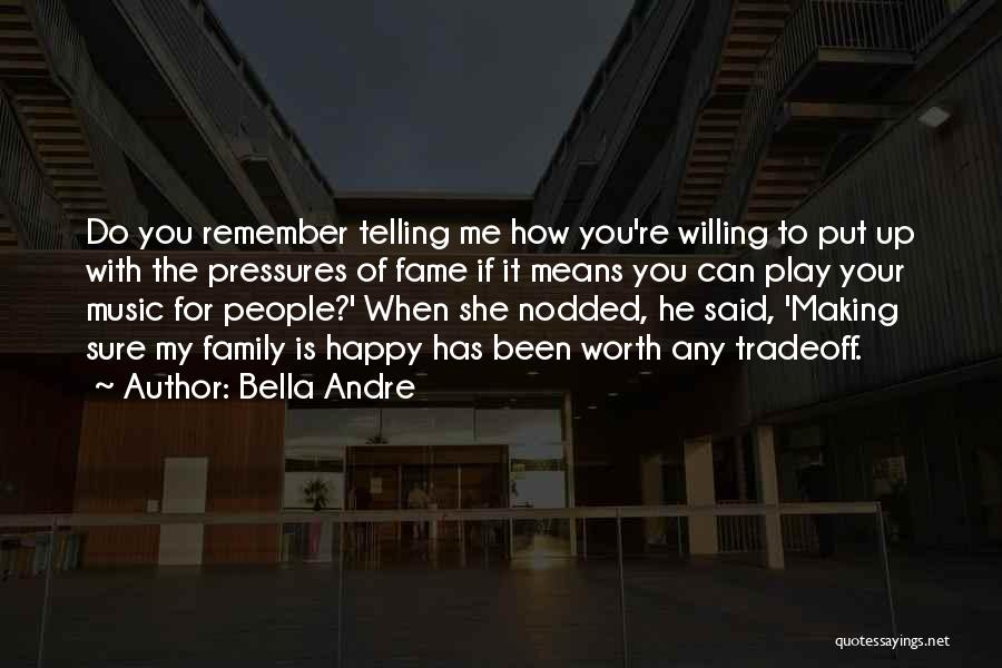 Bella Andre Quotes: Do You Remember Telling Me How You're Willing To Put Up With The Pressures Of Fame If It Means You