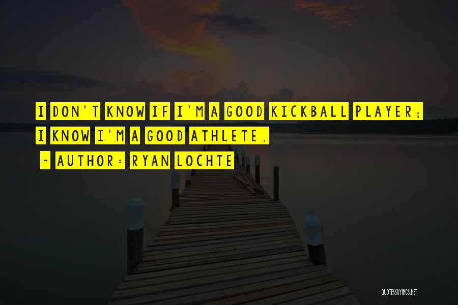 Ryan Lochte Quotes: I Don't Know If I'm A Good Kickball Player; I Know I'm A Good Athlete.