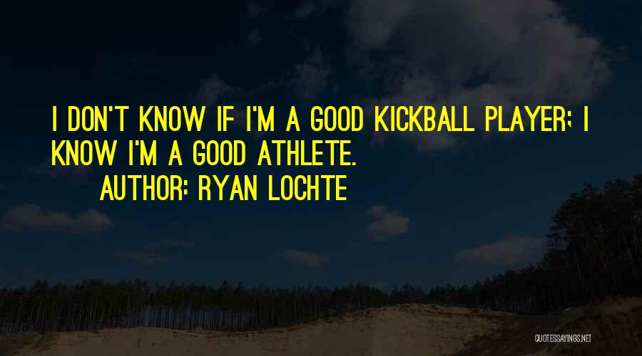 Ryan Lochte Quotes: I Don't Know If I'm A Good Kickball Player; I Know I'm A Good Athlete.