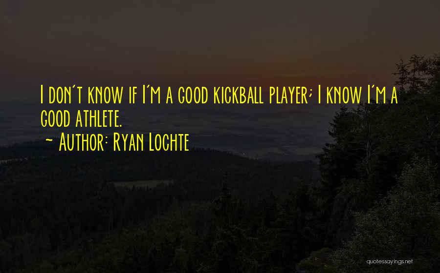 Ryan Lochte Quotes: I Don't Know If I'm A Good Kickball Player; I Know I'm A Good Athlete.
