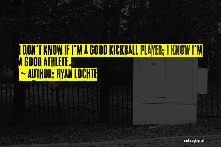 Ryan Lochte Quotes: I Don't Know If I'm A Good Kickball Player; I Know I'm A Good Athlete.