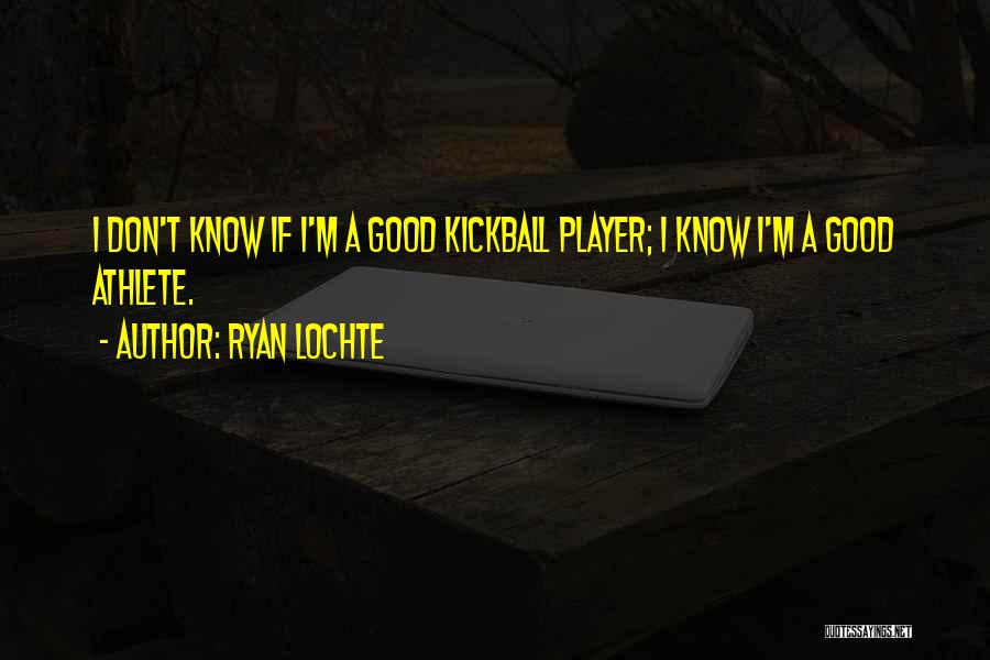 Ryan Lochte Quotes: I Don't Know If I'm A Good Kickball Player; I Know I'm A Good Athlete.