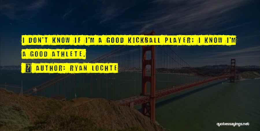 Ryan Lochte Quotes: I Don't Know If I'm A Good Kickball Player; I Know I'm A Good Athlete.