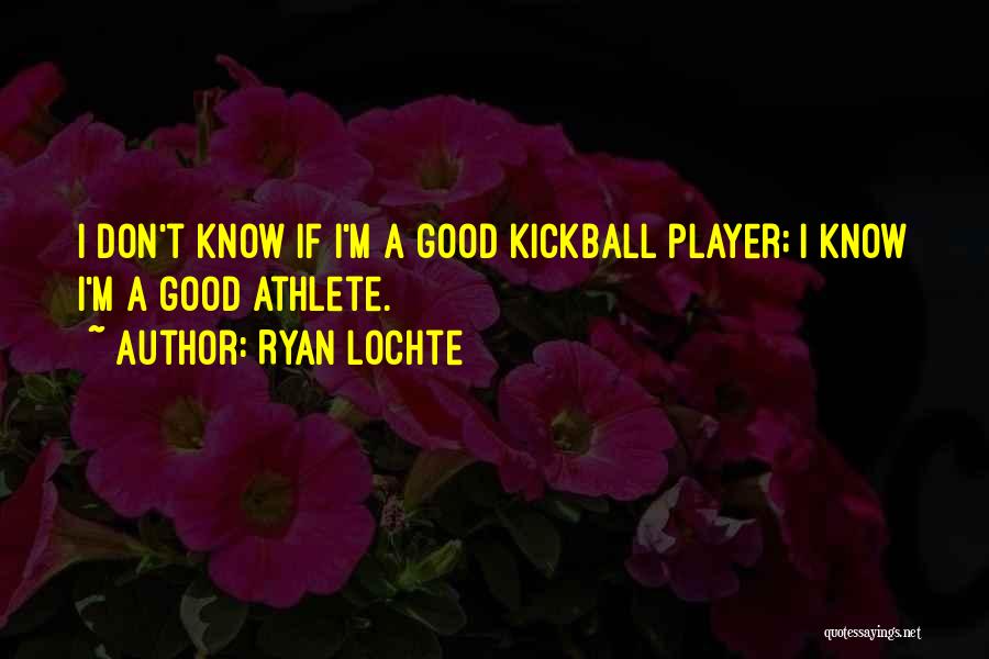 Ryan Lochte Quotes: I Don't Know If I'm A Good Kickball Player; I Know I'm A Good Athlete.